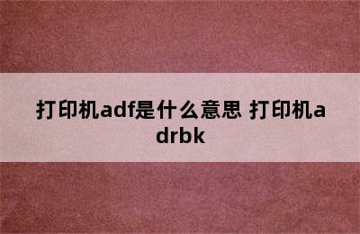 打印机adf是什么意思 打印机adrbk